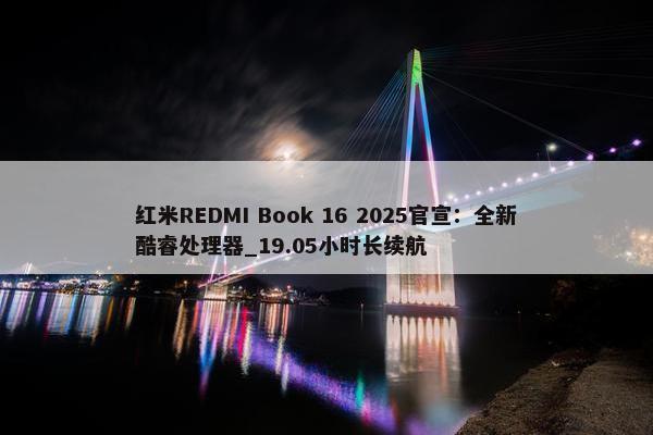 红米REDMI Book 16 2025官宣：全新酷睿处理器_19.05小时长续航