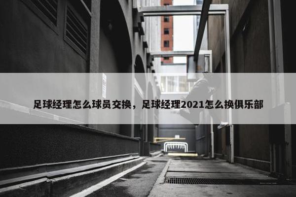 足球经理怎么球员交换，足球经理2021怎么换俱乐部