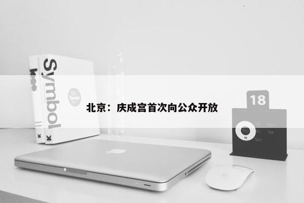 北京：庆成宫首次向公众开放