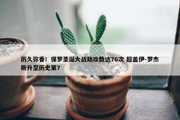 历久弥香！保罗圣诞大战助攻数达76次 超盖伊-罗杰斯升至历史第7