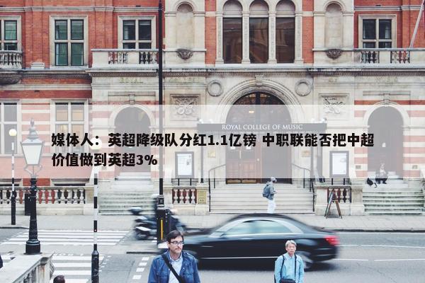 媒体人：英超降级队分红1.1亿镑 中职联能否把中超价值做到英超3%