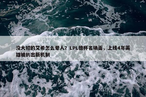 没大招的艾希怎么晕人？LPL德杯名场面，上线4年英雄被扒出新机制