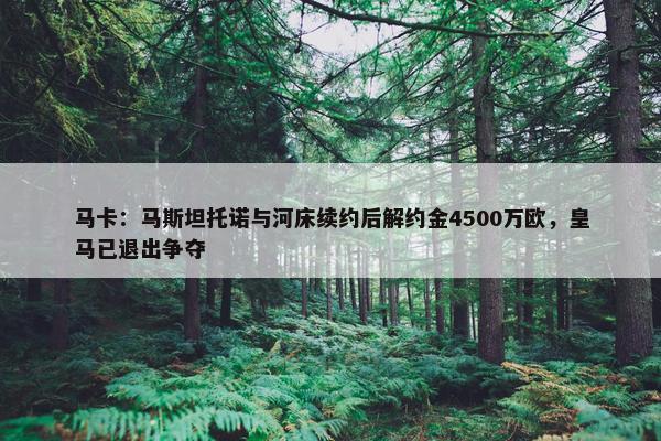 马卡：马斯坦托诺与河床续约后解约金4500万欧，皇马已退出争夺