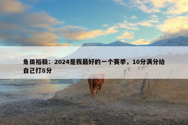 角田裕毅：2024是我最好的一个赛季，10分满分给自己打8分