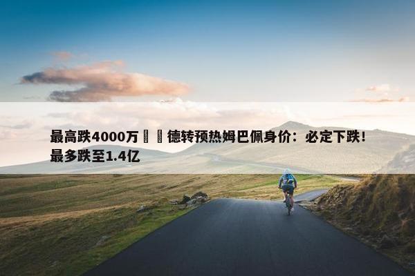 最高跌4000万‼️德转预热姆巴佩身价：必定下跌！最多跌至1.4亿