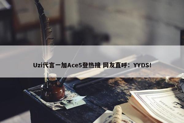 Uzi代言一加Ace5登热搜 网友直呼：YYDS！