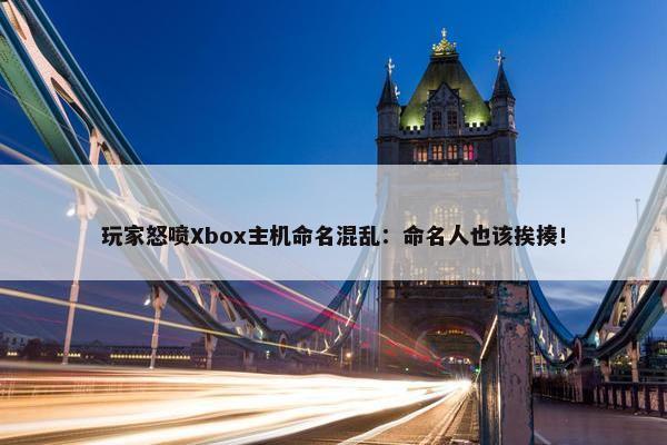 玩家怒喷Xbox主机命名混乱：命名人也该挨揍！