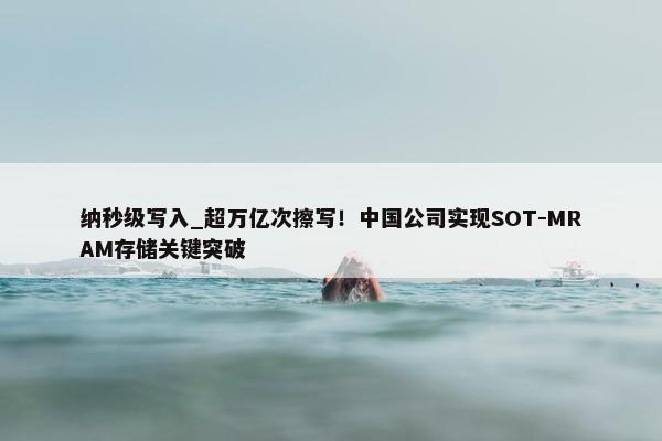 纳秒级写入_超万亿次擦写！中国公司实现SOT-MRAM存储关键突破