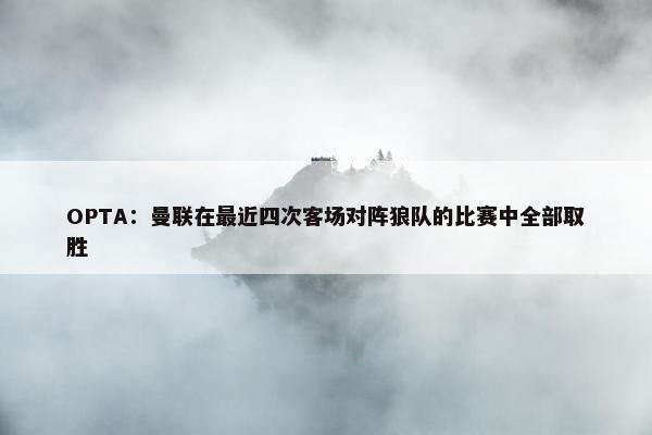 OPTA：曼联在最近四次客场对阵狼队的比赛中全部取胜