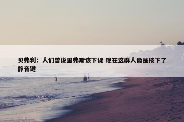 贝弗利：人们曾说里弗斯该下课 现在这群人像是按下了静音键