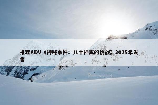 推理ADV《神秘事件：八十神熏的挑战》2025年发售