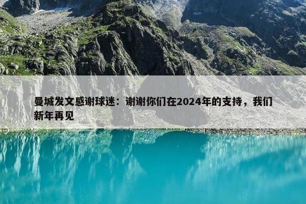 曼城发文感谢球迷：谢谢你们在2024年的支持，我们新年再见