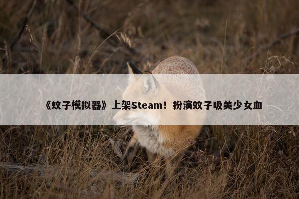 《蚊子模拟器》上架Steam！扮演蚊子吸美少女血