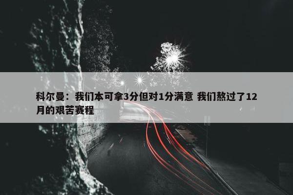 科尔曼：我们本可拿3分但对1分满意 我们熬过了12月的艰苦赛程