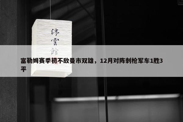 富勒姆赛季初不敌曼市双雄，12月对阵刺枪军车1胜3平