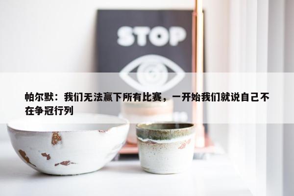 帕尔默：我们无法赢下所有比赛，一开始我们就说自己不在争冠行列