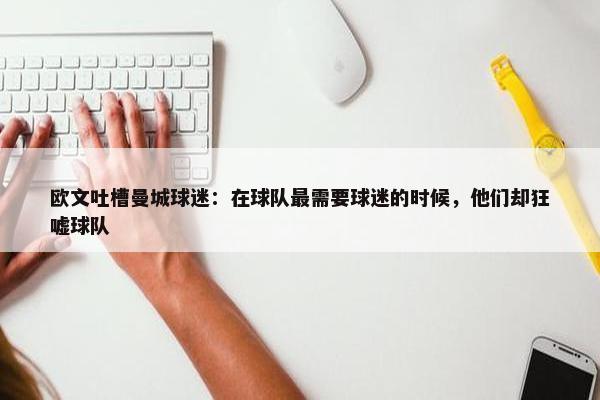 欧文吐槽曼城球迷：在球队最需要球迷的时候，他们却狂嘘球队