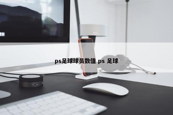 ps足球球员数值 ps 足球