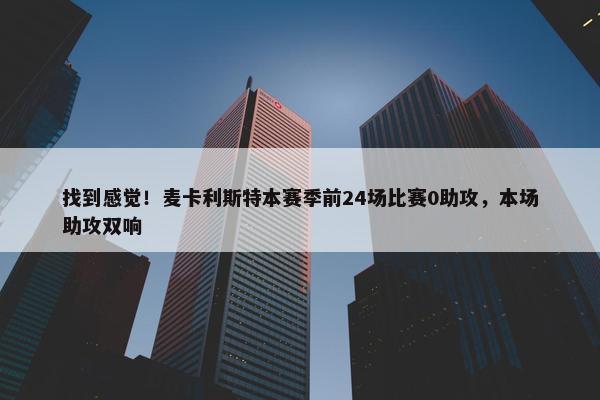 找到感觉！麦卡利斯特本赛季前24场比赛0助攻，本场助攻双响