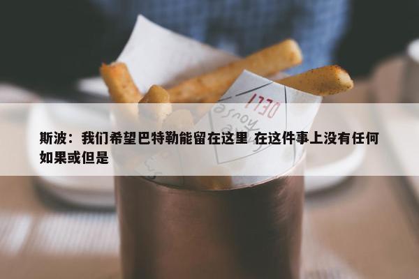 斯波：我们希望巴特勒能留在这里 在这件事上没有任何如果或但是