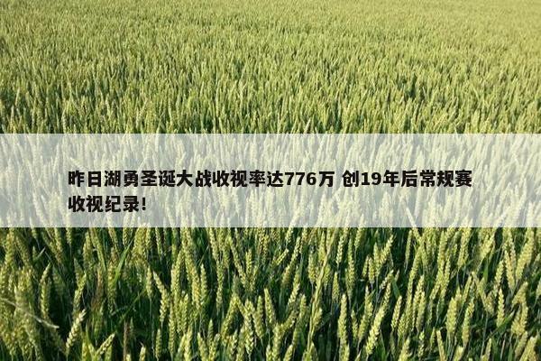 昨日湖勇圣诞大战收视率达776万 创19年后常规赛收视纪录！