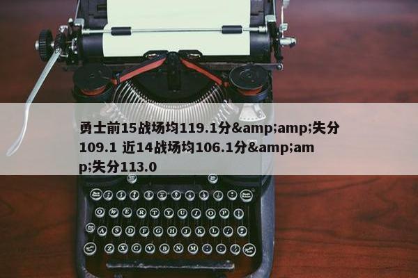 勇士前15战场均119.1分&amp;失分109.1 近14战场均106.1分&amp;失分113.0