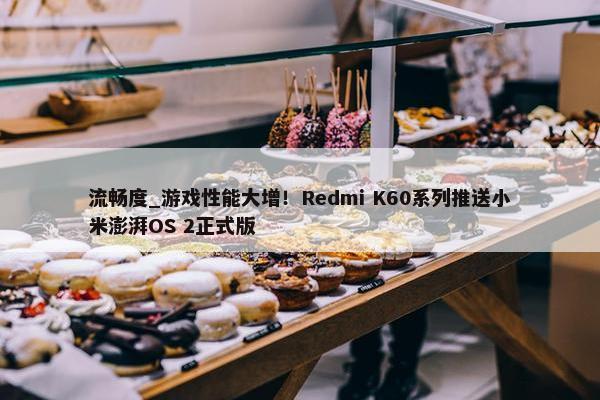 流畅度_游戏性能大增！Redmi K60系列推送小米澎湃OS 2正式版