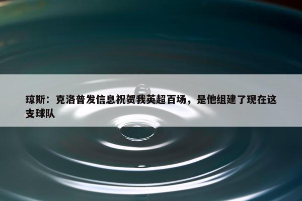 琼斯：克洛普发信息祝贺我英超百场，是他组建了现在这支球队