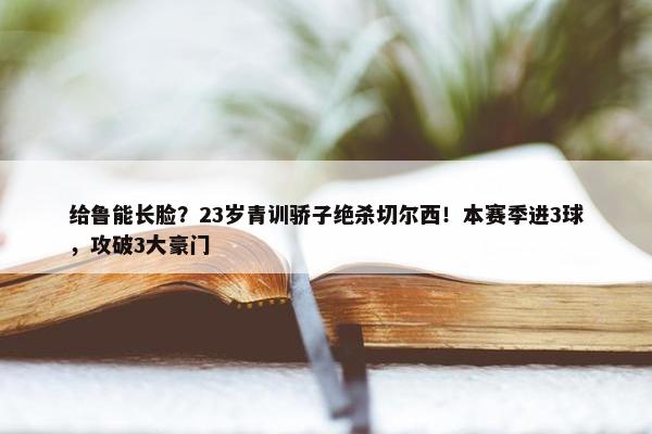 给鲁能长脸？23岁青训骄子绝杀切尔西！本赛季进3球，攻破3大豪门