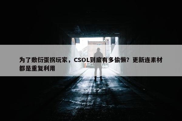 为了敷衍蛋拐玩家，CSOL到底有多偷懒？更新连素材都是重复利用