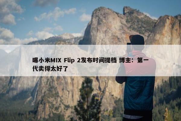 曝小米MIX Flip 2发布时间提档 博主：第一代卖得太好了