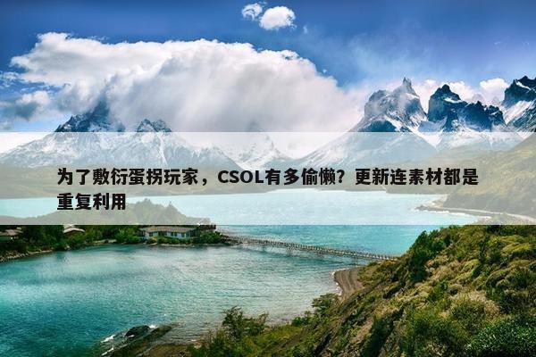 为了敷衍蛋拐玩家，CSOL有多偷懒？更新连素材都是重复利用