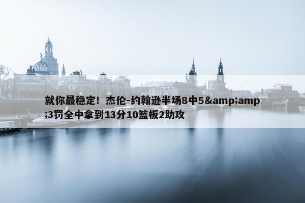 就你最稳定！杰伦-约翰逊半场8中5&amp;3罚全中拿到13分10篮板2助攻