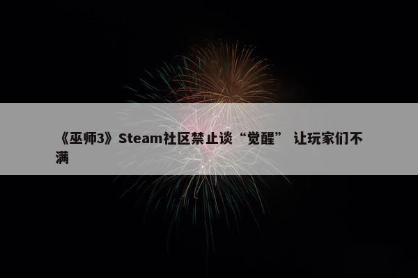 《巫师3》Steam社区禁止谈“觉醒” 让玩家们不满