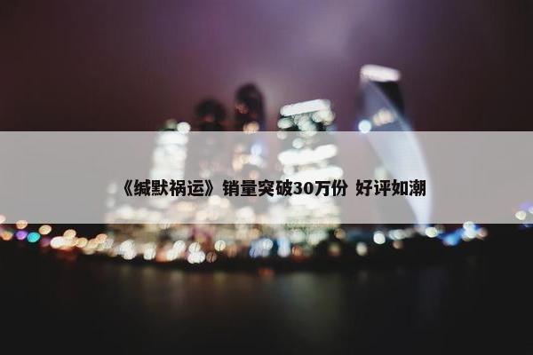 《缄默祸运》销量突破30万份 好评如潮