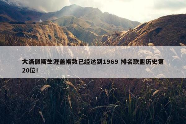 大洛佩斯生涯盖帽数已经达到1969 排名联盟历史第20位！