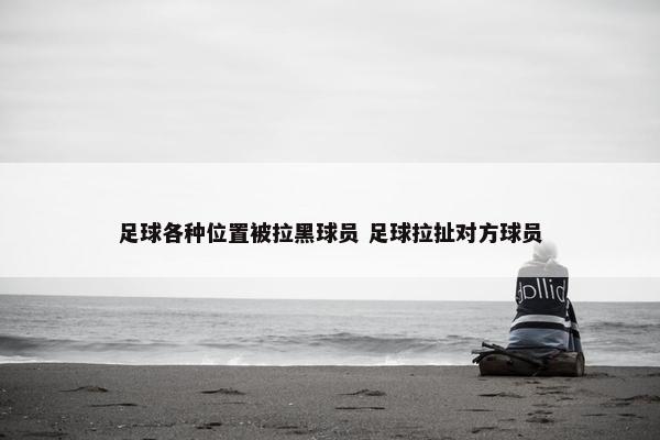 足球各种位置被拉黑球员 足球拉扯对方球员