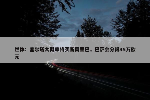 世体：塞尔塔大概率将买断莫里巴，巴萨会分得45万欧元