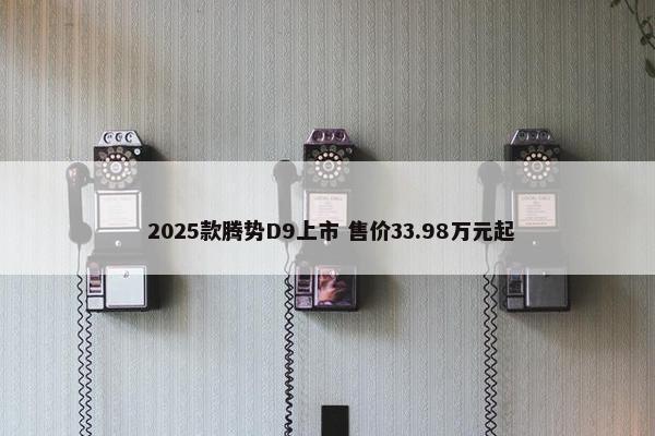  2025款腾势D9上市 售价33.98万元起