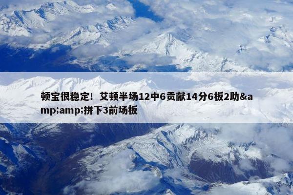 顿宝很稳定！艾顿半场12中6贡献14分6板2助&amp;拼下3前场板