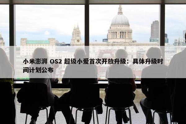 小米澎湃 OS2 超级小爱首次开放升级：具体升级时间计划公布