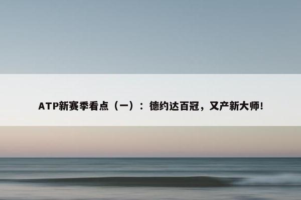 ATP新赛季看点（一）：德约达百冠，又产新大师！