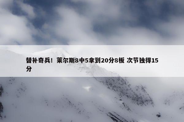 替补奇兵！莱尔斯8中5拿到20分8板 次节独得15分