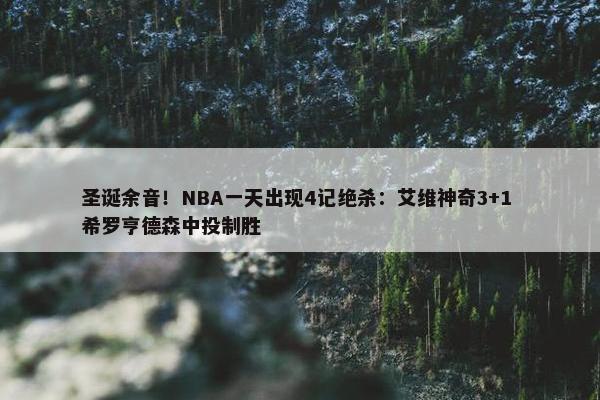 圣诞余音！NBA一天出现4记绝杀：艾维神奇3+1 希罗亨德森中投制胜