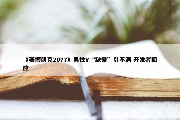 《赛博朋克2077》男性V“缺爱”引不满 开发者回应