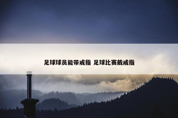 足球球员能带戒指 足球比赛戴戒指