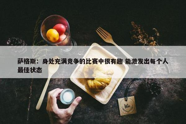 萨格斯：身处充满竞争的比赛中很有趣 能激发出每个人最佳状态