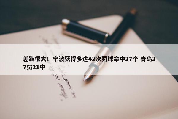 差距很大！宁波获得多达42次罚球命中27个 青岛27罚21中