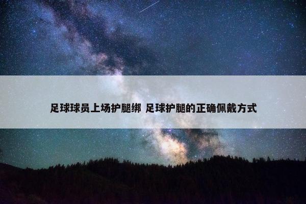 足球球员上场护腿绑 足球护腿的正确佩戴方式