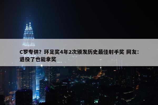 C罗专供？环足奖4年2次颁发历史最佳射手奖 网友：退役了也能拿奖